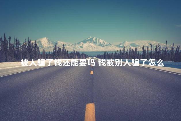 被人骗了钱还能要吗 钱被别人骗了怎么才能要回来